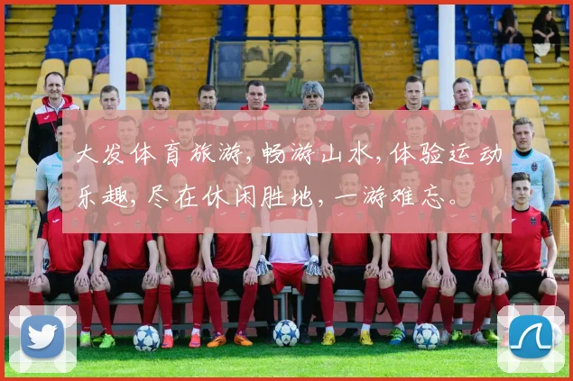 大发体育旅游,畅游山水,体验运动乐趣,尽在休闲胜地,一游难忘。