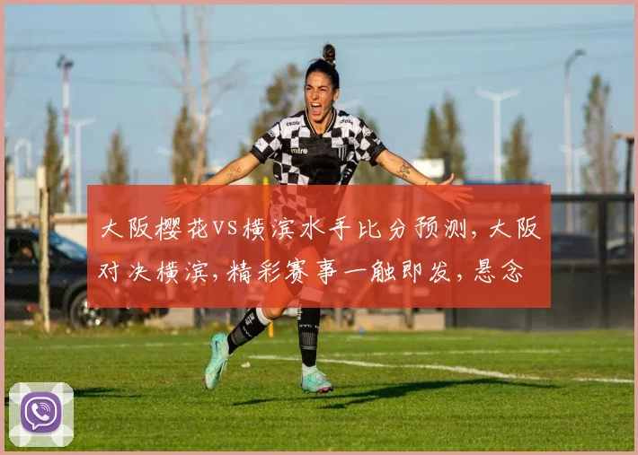 大阪樱花vs横滨水手比分预测,大阪对决横滨,精彩赛事一触即发,悬念待解