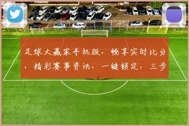 足球大赢家手机版，畅享实时比分，精彩赛事资讯，一键锁定，三步操作，轻松玩转